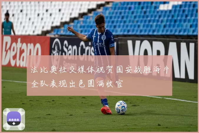 法比奥社交媒体祝贺国安战胜海牛全队表现出色圆满收官