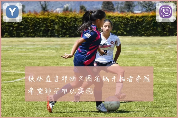 铁林直言邓顿只图省钱开拓者夺冠希望渺茫难以实现