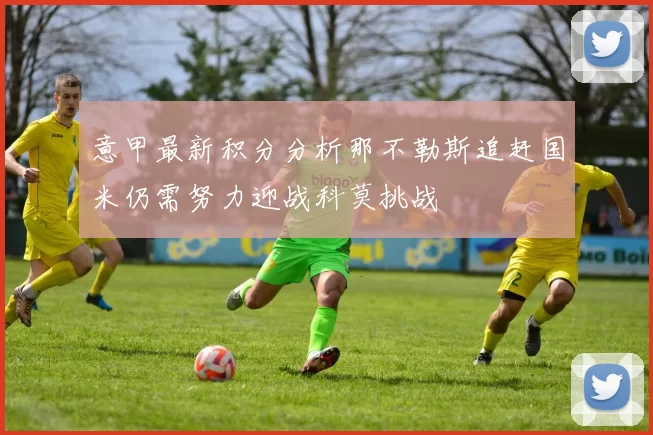 意甲最新积分分析那不勒斯追赶国米仍需努力迎战科莫挑战