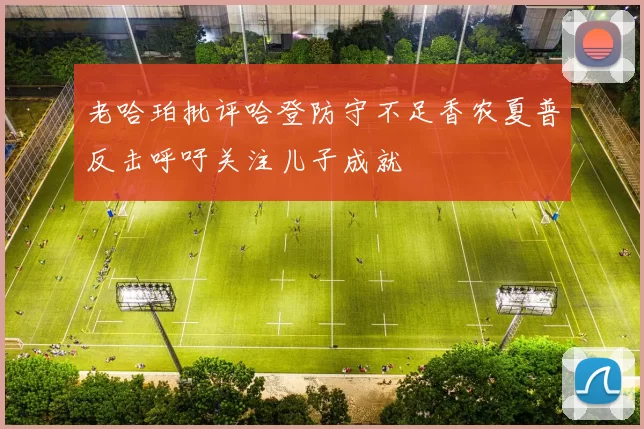 老哈珀批评哈登防守不足香农夏普反击呼吁关注儿子成就