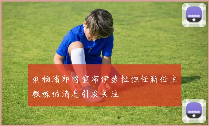 利物浦即将宣布伊劳拉担任新任主教练的消息引发关注