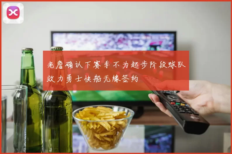 老詹确认下赛季不为起步阶段球队效力勇士快船无缘签约