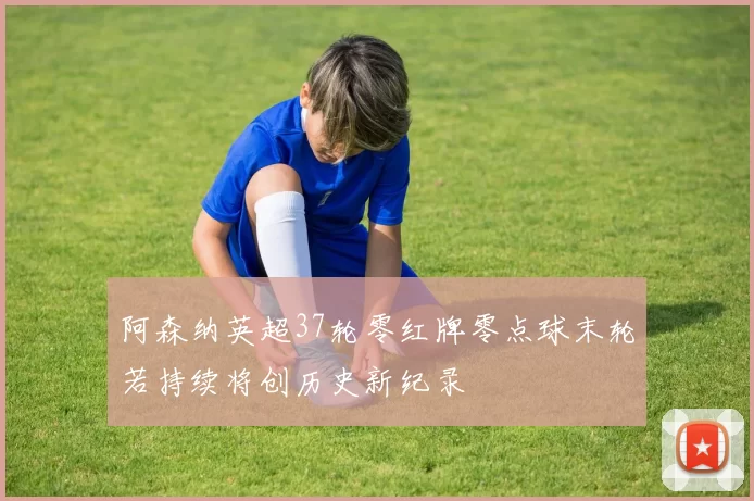阿森纳英超37轮零红牌零点球末轮若持续将创历史新纪录