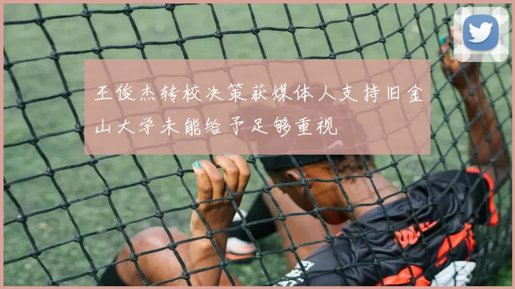 王俊杰转校决策获媒体人支持旧金山大学未能给予足够重视