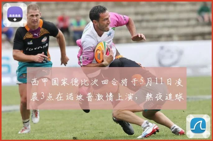 西甲国家德比次回合将于5月11日凌晨3点在诺坎普激情上演，熬夜追球吧